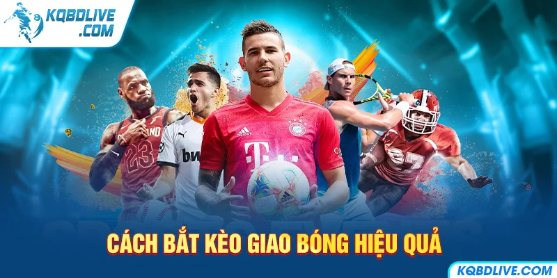 Cách Bắt Kèo Giao Bóng Hiệu Quả