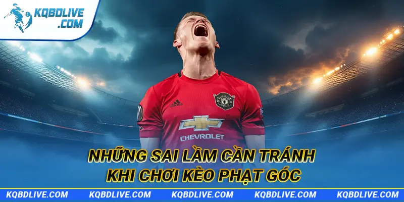 Những sai lầm cần tránh khi chơi kèo phạt góc