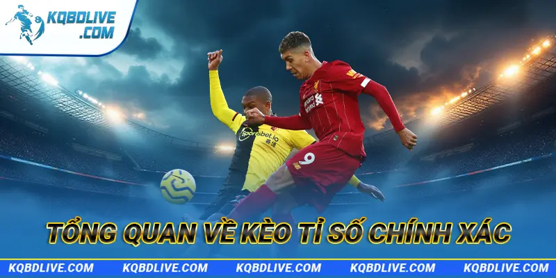 Tổng quan về kèo tỷ số chính xác